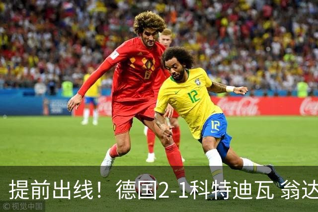 提前出线！德国2-1科特迪瓦 翁达夫替补绝杀+双响凯西破门