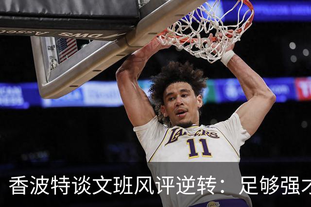 香波特谈文班风评逆转：足够强才有人黑你 不然人们根本懒得理你